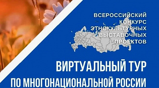 О V Всероссийском конкурсе  этнокультурных выставочных проектов «Виртуальный тур по многонациональной России» 